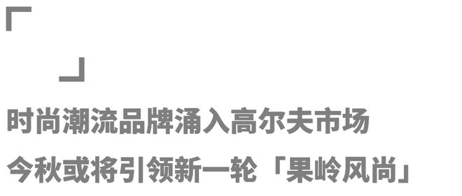 众多品牌角逐高尔夫市场「高球时尚」能否在今秋BOB半岛中国官方网站迎来爆发？(图15)